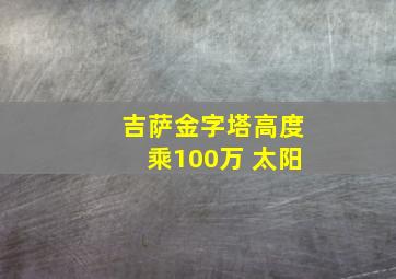 吉萨金字塔高度乘100万 太阳